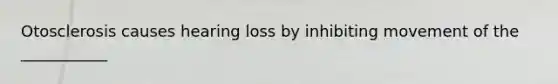 Otosclerosis causes hearing loss by inhibiting movement of the ___________