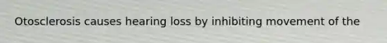 Otosclerosis causes hearing loss by inhibiting movement of the