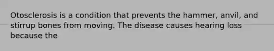 Otosclerosis is a condition that prevents the hammer, anvil, and stirrup bones from moving. The disease causes hearing loss because the