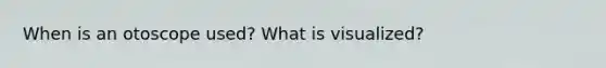 When is an otoscope used? What is visualized?