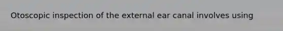 Otoscopic inspection of the external ear canal involves using