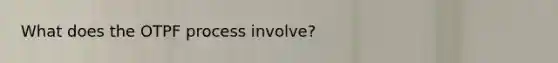 What does the OTPF process involve?