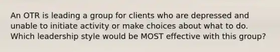 An OTR is leading a group for clients who are depressed and unable to initiate activity or make choices about what to do. Which leadership style would be MOST effective with this group?