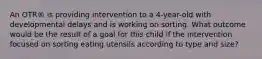 An OTR® is providing intervention to a 4-year-old with developmental delays and is working on sorting. What outcome would be the result of a goal for this child if the intervention focused on sorting eating utensils according to type and size?