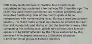 OTR Study Guide Domain 1: Practice Test A client in an outpatient setting sustained a frontal lobe TBI 2 months ago. The client has good motor control but has residual problems with executive functioning. One of the client's goals is to be independent with homemaking tasks. During a meal preparation session, the client cooks a meal, but makes no attempt to clean the cooking utensils and dishes or put the food items away after completing the cooking task. Which area of executive function appears to be MOST affected by the TBI as evidenced by this behavior? A.Emergent awareness B.Selective attention C.Environmental gnosia D.Episodic memory