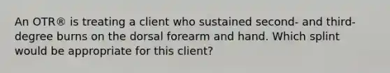 An OTR® is treating a client who sustained second- and third-degree burns on the dorsal forearm and hand. Which splint would be appropriate for this client?