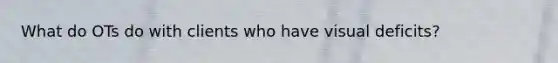 What do OTs do with clients who have visual deficits?
