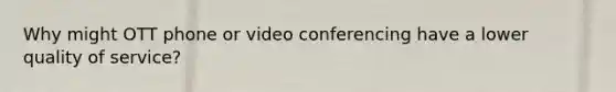 Why might OTT phone or video conferencing have a lower quality of service?