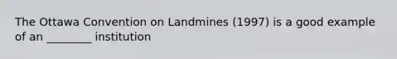 The Ottawa Convention on Landmines (1997) is a good example of an ________ institution