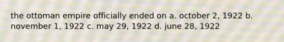 the ottoman empire officially ended on a. october 2, 1922 b. november 1, 1922 c. may 29, 1922 d. june 28, 1922