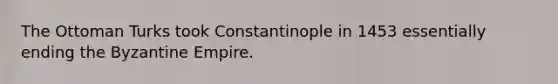 The Ottoman Turks took Constantinople in 1453 essentially ending the Byzantine Empire.