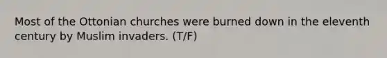 Most of the Ottonian churches were burned down in the eleventh century by Muslim invaders. (T/F)