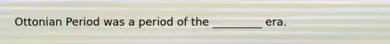 Ottonian Period was a period of the _________ era.