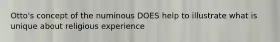 Otto's concept of the numinous DOES help to illustrate what is unique about religious experience