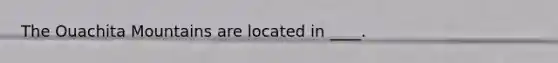 ​The Ouachita Mountains are located in ____.