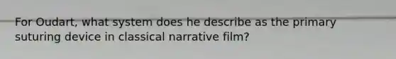 For Oudart, what system does he describe as the primary suturing device in classical narrative film?