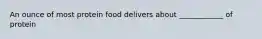 An ounce of most protein food delivers about ____________ of protein