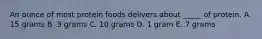 An ounce of most protein foods delivers about _____ of protein. A. 15 grams B. 3 grams C. 10 grams D. 1 gram E. 7 grams