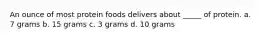 An ounce of most protein foods delivers about _____ of protein. a. 7 grams b. 15 grams c. 3 grams d. 10 grams