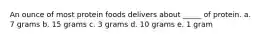 An ounce of most protein foods delivers about _____ of protein. a. 7 grams b. 15 grams c. 3 grams d. 10 grams e. 1 gram