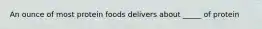 An ounce of most protein foods delivers about _____ of protein