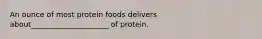 An ounce of most protein foods delivers about_____________________ of protein.