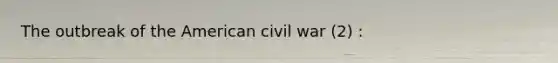 The outbreak of the American civil war (2) :