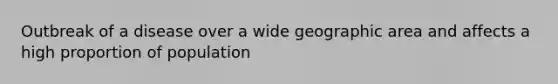 Outbreak of a disease over a wide geographic area and affects a high proportion of population