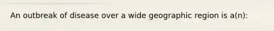 An outbreak of disease over a wide geographic region is a(n):