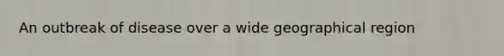 An outbreak of disease over a wide geographical region