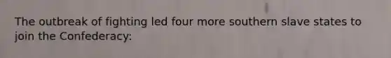 The outbreak of fighting led four more southern slave states to join the Confederacy: