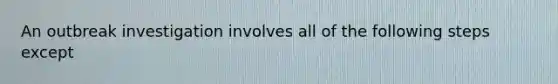 An outbreak investigation involves all of the following steps except