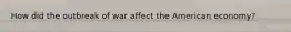 How did the outbreak of war affect the American economy?