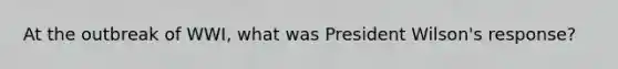 At the outbreak of WWI, what was President Wilson's response?