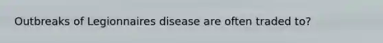 Outbreaks of Legionnaires disease are often traded to?