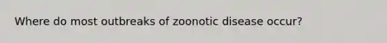 Where do most outbreaks of zoonotic disease occur?