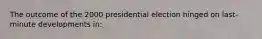 The outcome of the 2000 presidential election hinged on last-minute developments in: