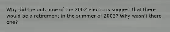 Why did the outcome of the 2002 elections suggest that there would be a retirement in the summer of 2003? Why wasn't there one?