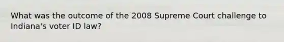 What was the outcome of the 2008 Supreme Court challenge to Indiana's voter ID law?