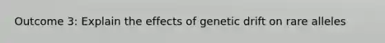 Outcome 3: Explain the effects of genetic drift on rare alleles