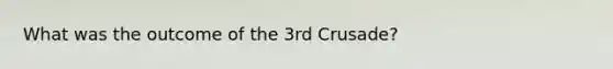 What was the outcome of the 3rd Crusade?