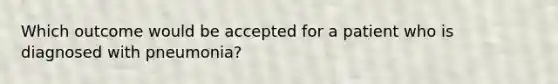 Which outcome would be accepted for a patient who is diagnosed with pneumonia?