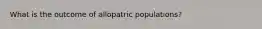 What is the outcome of allopatric populations?