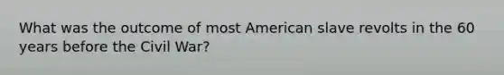 What was the outcome of most American slave revolts in the 60 years before the Civil War?