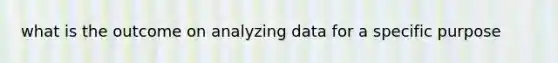 what is the outcome on analyzing data for a specific purpose