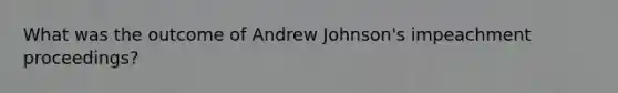 What was the outcome of Andrew Johnson's impeachment proceedings?