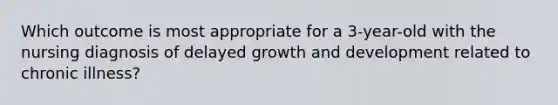 Which outcome is most appropriate for a 3-year-old with the nursing diagnosis of delayed growth and development related to chronic illness?