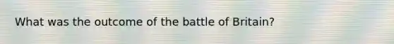 What was the outcome of the battle of Britain?