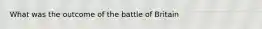 What was the outcome of the battle of Britain