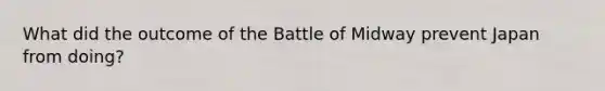 What did the outcome of the Battle of Midway prevent Japan from doing?